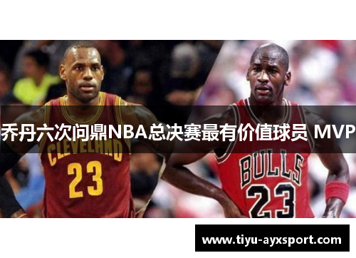 乔丹六次问鼎NBA总决赛最有价值球员 MVP