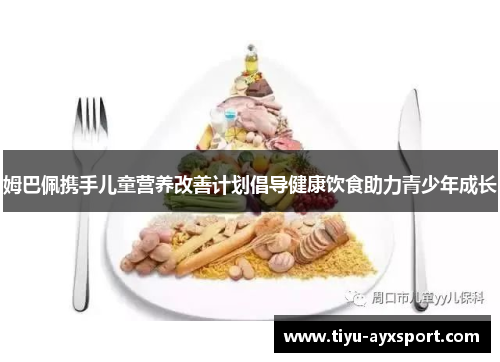 姆巴佩携手儿童营养改善计划倡导健康饮食助力青少年成长