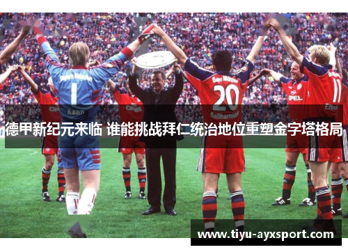 德甲新纪元来临 谁能挑战拜仁统治地位重塑金字塔格局