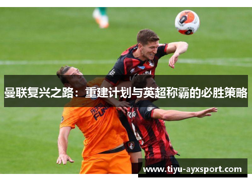 曼联复兴之路：重建计划与英超称霸的必胜策略