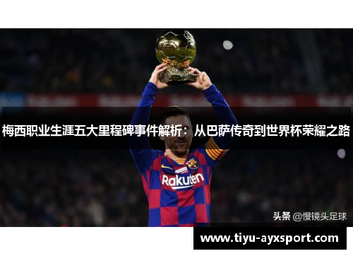 梅西职业生涯五大里程碑事件解析：从巴萨传奇到世界杯荣耀之路