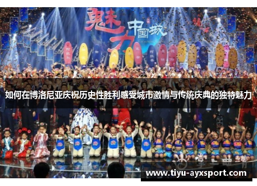 如何在博洛尼亚庆祝历史性胜利感受城市激情与传统庆典的独特魅力
