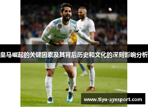 皇马崛起的关键因素及其背后历史和文化的深刻影响分析
