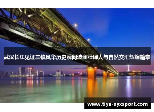 武汉长江见证三镇风华历史瞬间波澜壮阔人与自然交汇辉煌篇章
