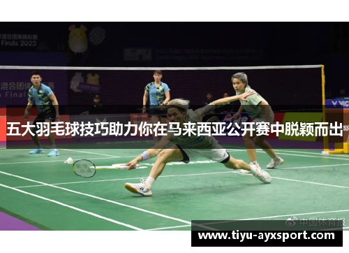 五大羽毛球技巧助力你在马来西亚公开赛中脱颖而出