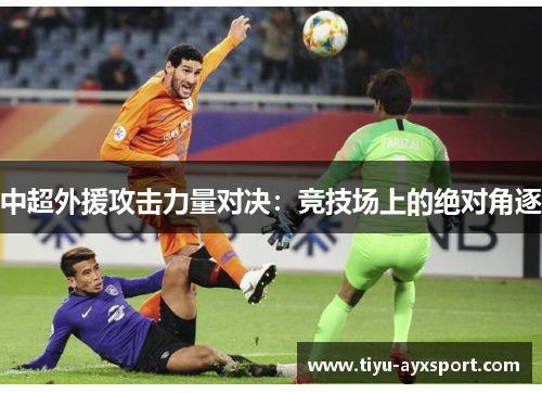 中超外援攻击力量对决：竞技场上的绝对角逐