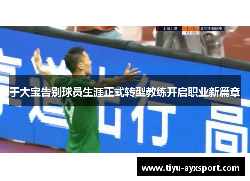 于大宝告别球员生涯正式转型教练开启职业新篇章
