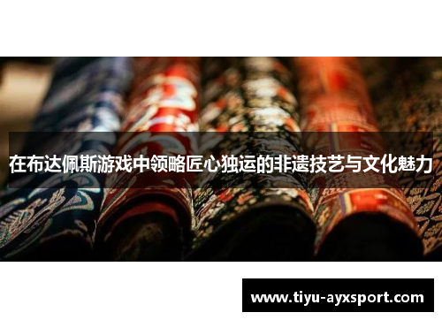 在布达佩斯游戏中领略匠心独运的非遗技艺与文化魅力