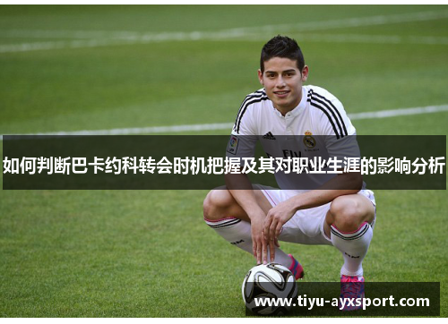 如何判断巴卡约科转会时机把握及其对职业生涯的影响分析