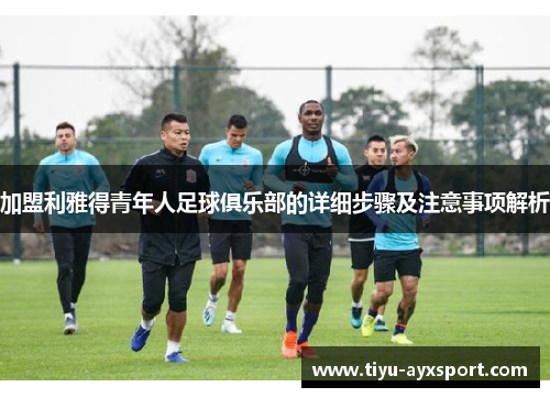 加盟利雅得青年人足球俱乐部的详细步骤及注意事项解析