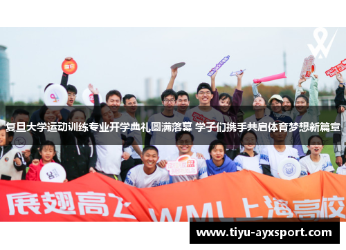 复旦大学运动训练专业开学典礼圆满落幕 学子们携手共启体育梦想新篇章