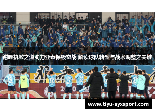 谢晖执教之道助力亚泰保级奋战 解读球队转型与战术调整之关键