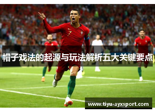 帽子戏法的起源与玩法解析五大关键要点